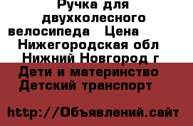 Ручка для двухколесного велосипеда › Цена ­ 300 - Нижегородская обл., Нижний Новгород г. Дети и материнство » Детский транспорт   